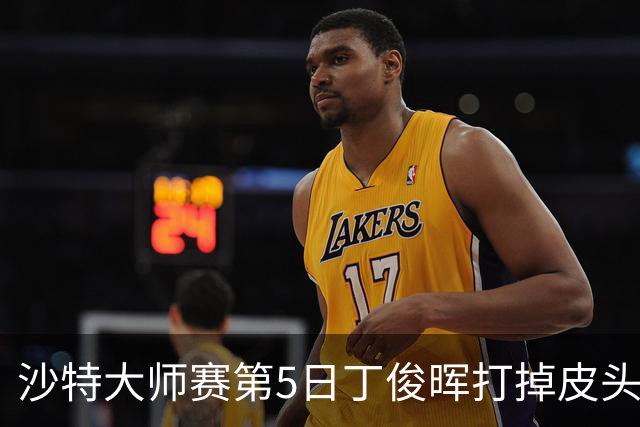 沙特大师赛第5日丁俊晖打掉皮头犯规 无缘16强